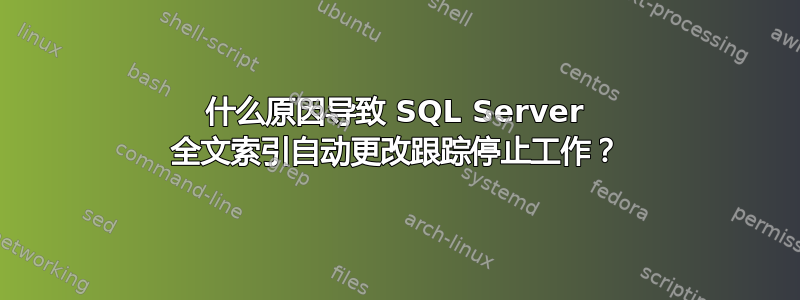 什么原因导致 SQL Server 全文索引自动更改跟踪停止工作？