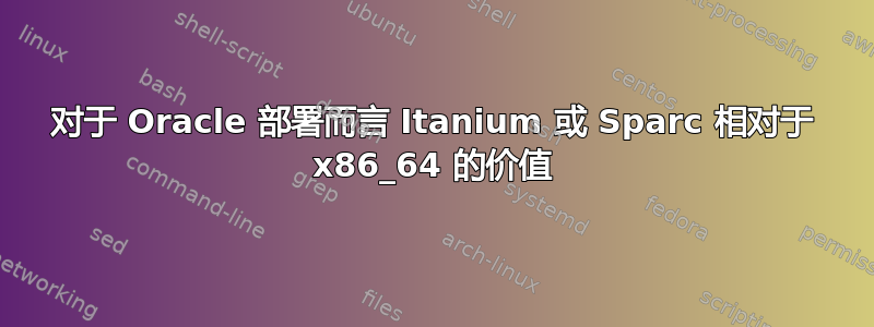 对于 Oracle 部署而言 Itanium 或 Sparc 相对于 x86_64 的价值