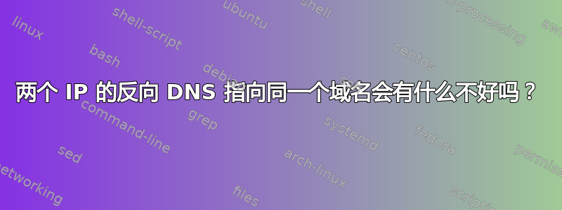 两个 IP 的反向 DNS 指向同一个域名会有什么不好吗？