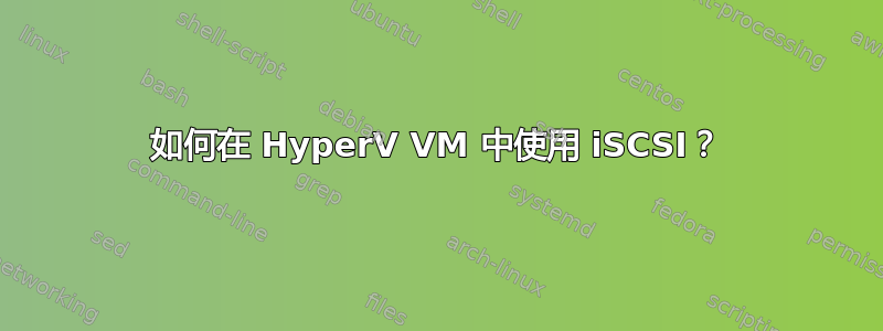 如何在 HyperV VM 中使用 iSCSI？