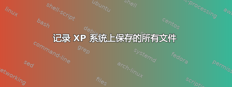 记录 XP 系统上保存的所有文件