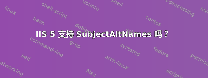 IIS 5 支持 SubjectAltNames 吗？