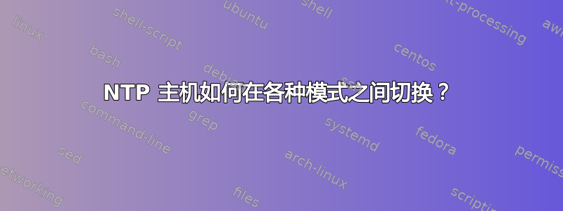 NTP 主机如何在各种模式之间切换？