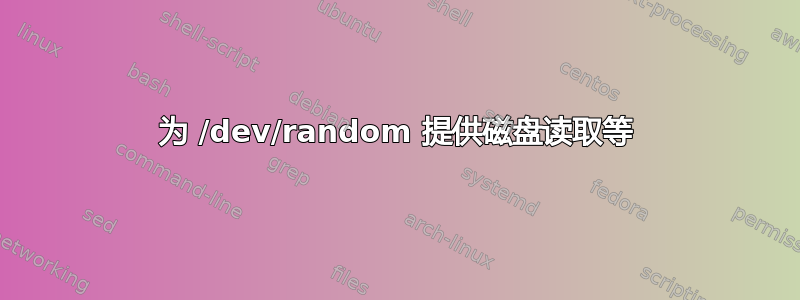 为 /dev/random 提供磁盘读取等