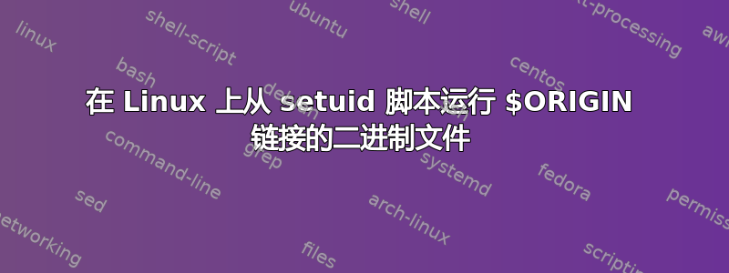 在 Linux 上从 setuid 脚本运行 $ORIGIN 链接的二进制文件