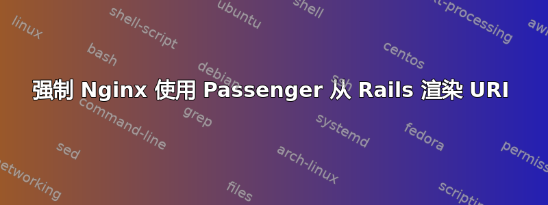 强制 Nginx 使用 Passenger 从 Rails 渲染 URI