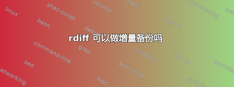 rdiff 可以做增量备份吗