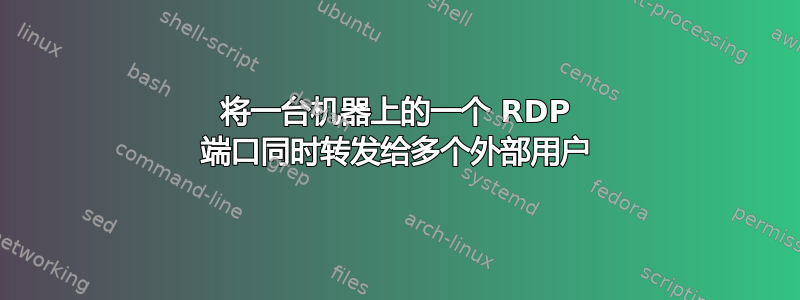 将一台机器上的一个 RDP 端口同时转发给多个外部用户