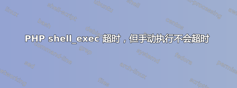 PHP shell_exec 超时，但手动执行不会超时