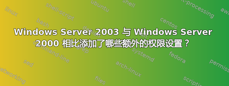 Windows Server 2003 与 Windows Server 2000 相比添加了哪些额外的权限设置？