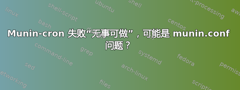 Munin-cron 失败“无事可做”，可能是 munin.conf 问题？