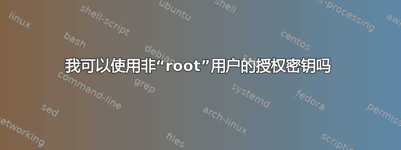 我可以使用非“root”用户的授权密钥吗