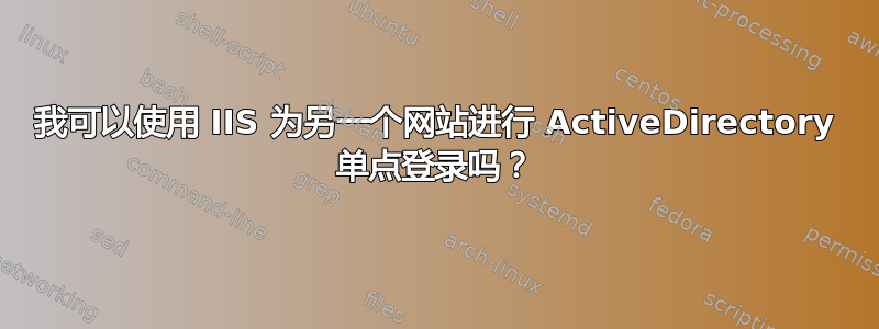 我可以使用 IIS 为另一个网站进行 ActiveDirectory 单点登录吗？