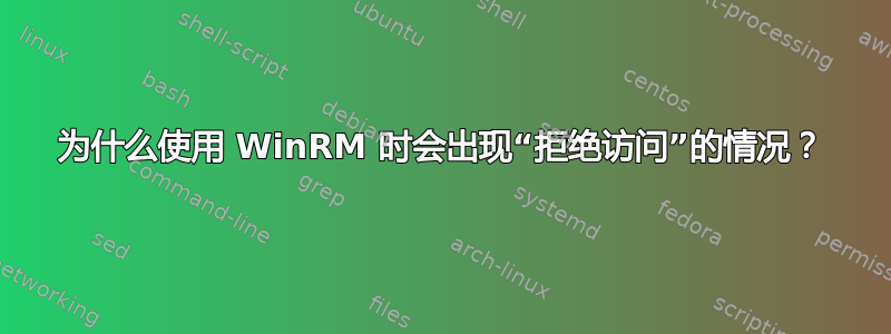 为什么使用 WinRM 时会出现“拒绝访问”的情况？