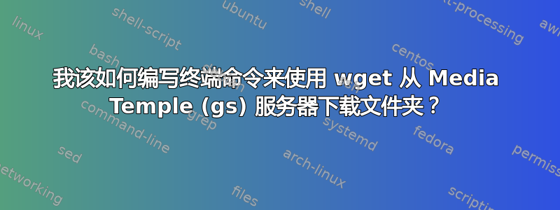 我该如何编写终端命令来使用 wget 从 Media Temple (gs) 服务器下载文件夹？