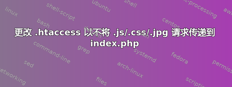 更改 .htaccess 以不将 .js/.css/.jpg 请求传递到 index.php