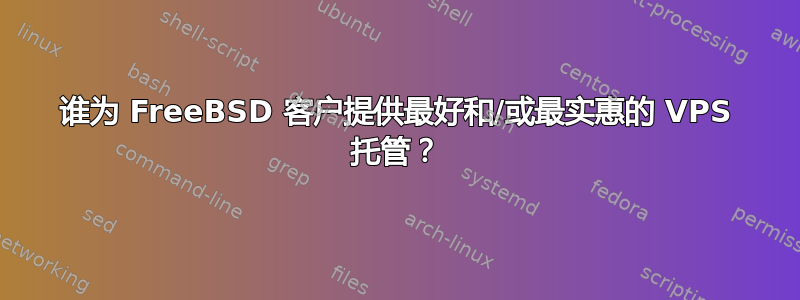 谁为 FreeBSD 客户提供最好和/或最实惠的 VPS 托管？