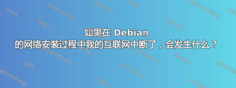 如果在 Debian 的网络安装过程中我的互联网中断了，会发生什么？