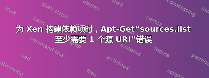 为 Xen 构建依赖项时，Apt-Get“sources.list 至少需要 1 个源 URI”错误