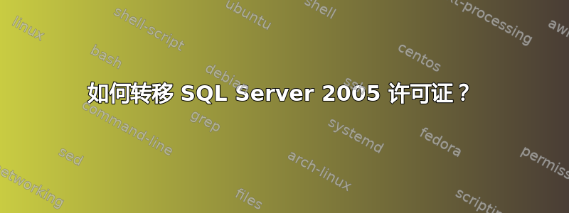 如何转移 SQL Server 2005 许可证？