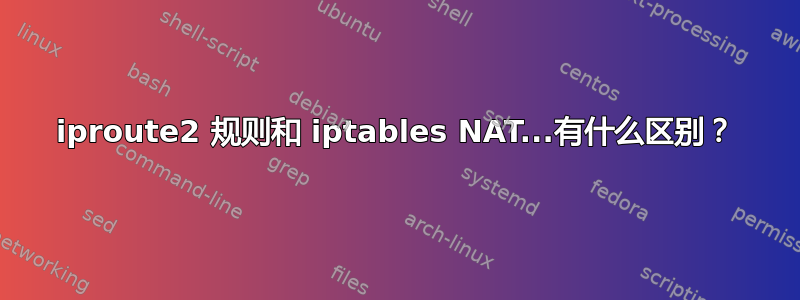 iproute2 规则和 iptables NAT...有什么区别？