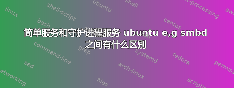 简单服务和守护进程服务 ubuntu e,g smbd 之间有什么区别