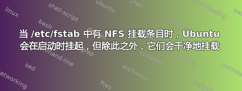 当 /etc/fstab 中有 NFS 挂载条目时，Ubuntu 会在启动时挂起，但除此之外，它们会干净地挂载