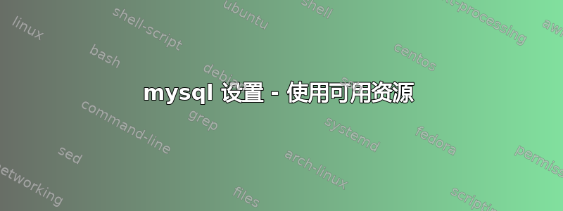 mysql 设置 - 使用可用资源