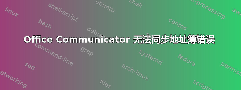 Office Communicator 无法同步地址簿错误