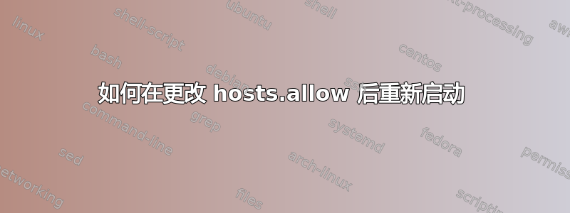 如何在更改 hosts.allow 后重新启动