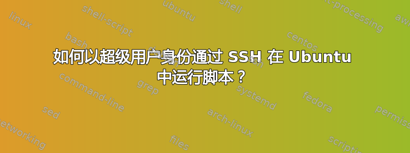 如何以超级用户身份通过​​ SSH 在 Ubuntu 中运行脚本？