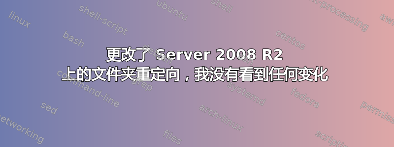 更改了 Server 2008 R2 上的文件夹重定向，我没有看到任何变化