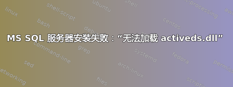 MS SQL 服务器安装失败：“无法加载 activeds.dll”