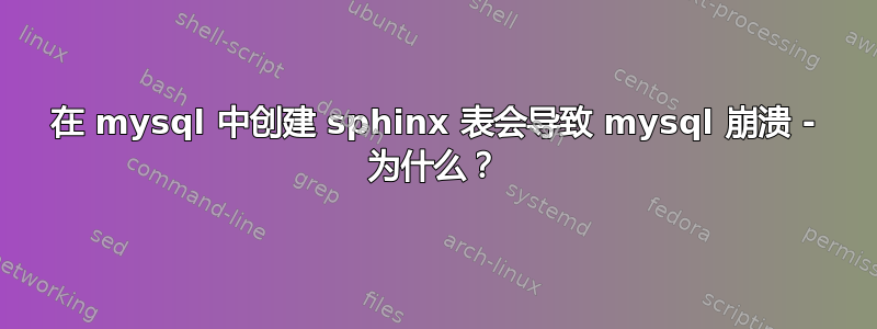 在 mysql 中创建 sphinx 表会导致 mysql 崩溃 - 为什么？