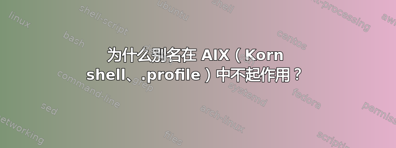 为什么别名在 AIX（Korn shell、.profile）中不起作用？