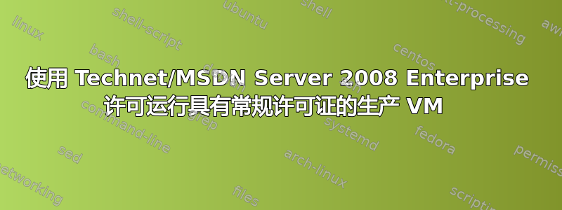 使用 Technet/MSDN Server 2008 Enterprise 许可运行具有常规许可证的生产 VM 