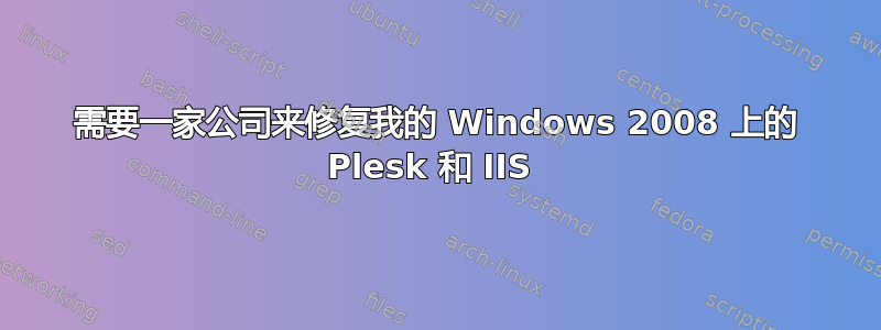 需要一家公司来修复我的 Windows 2008 上的 Plesk 和 IIS 