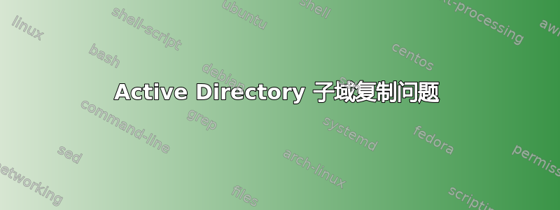 Active Directory 子域复制问题