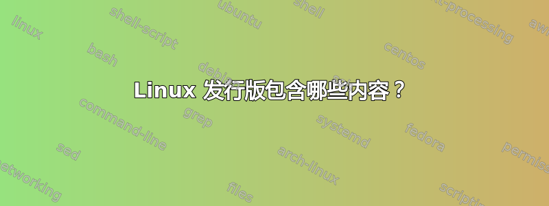 Linux 发行版包含哪些内容？