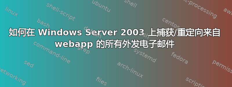 如何在 Windows Server 2003 上捕获/重定向来自 webapp 的所有外发电子邮件