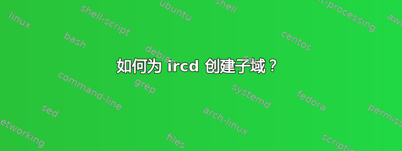 如何为 ircd 创建子域？