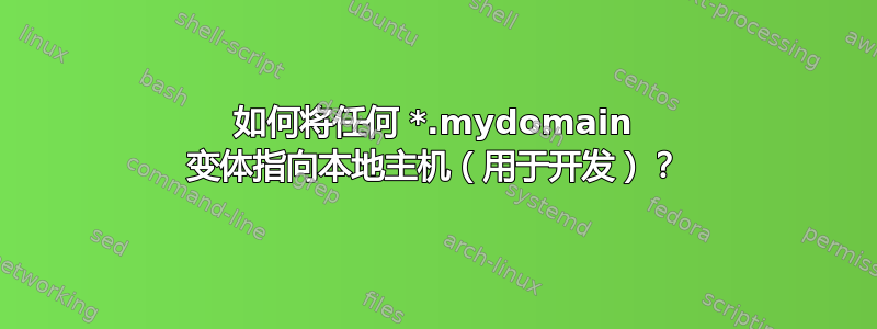 如何将任何 *.mydomain 变体指向本地主机（用于开发）？