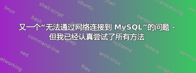 又一个“无法通过网络连接到 MySQL”的问题 - 但我已经认真尝试了所有方法