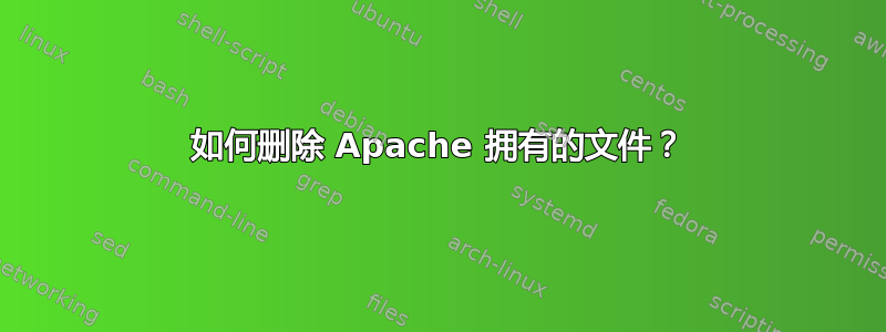 如何删除 Apache 拥有的文件？