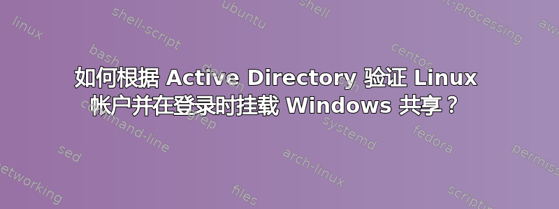 如何根据 Active Directory 验证 Linux 帐户并在登录时挂载 Windows 共享？