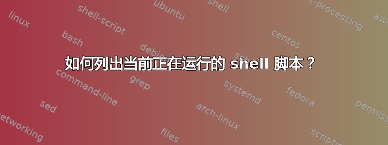 如何列出当前正在运行的 shell 脚本？