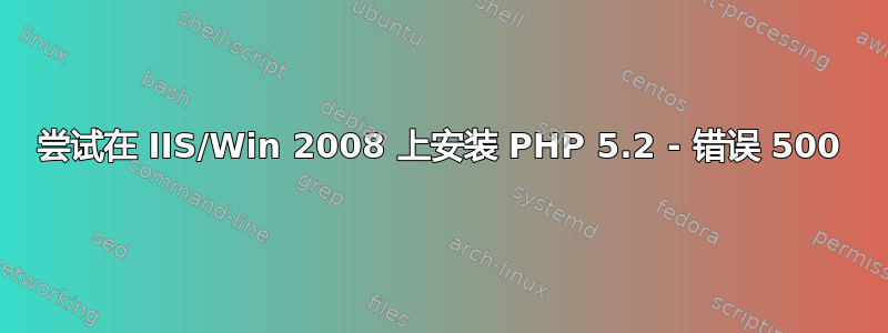 尝试在 IIS/Win 2008 上安装 PHP 5.2 - 错误 500