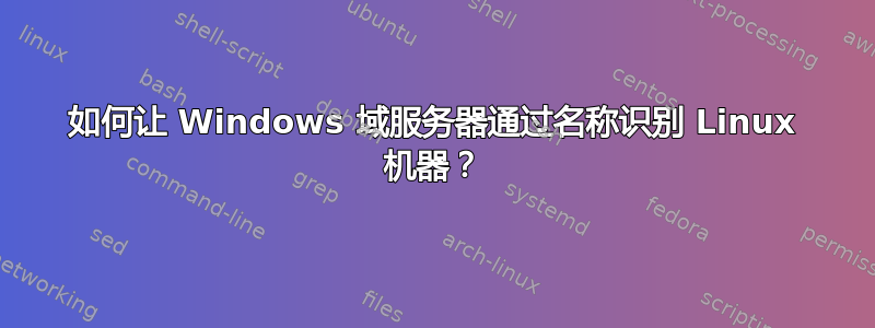 如何让 Windows 域服务器通过名称识别 Linux 机器？