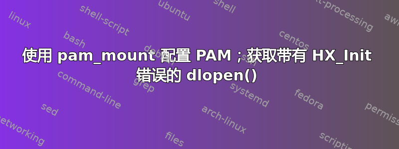 使用 pam_mount 配置 PAM；获取带有 HX_Init 错误的 dlopen()