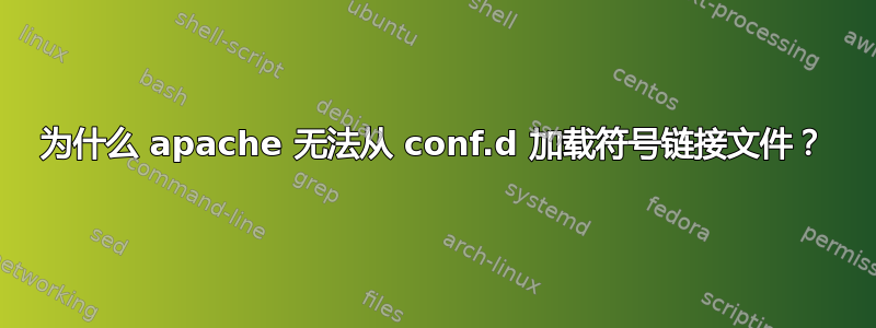 为什么 apache 无法从 conf.d 加载符号链接文件？